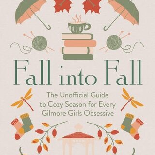 Fall into Fall : The Unofficial Guide to Cozy Season for Every Gilmore Girls Obsessive