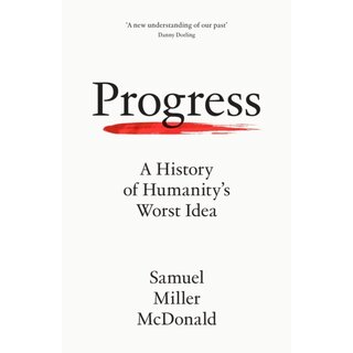 Progress : A History of Humanity’s Worst Idea
