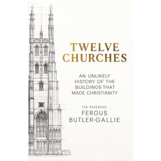Twelve Churches : An unlikely history of the buildings that made Christianity