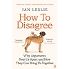 How to Disagree: Why Arguments Tear Us Apart and How They Can Bring Us Together