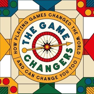 The Game Changers: How Playing Games Changed the World and Can Change You Too