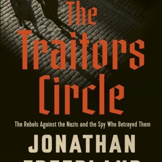 The Traitors Circle : The Rebels Against the Nazis and the Spy Who Betrayed Them
