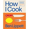 How I Cook : A Chef’s Guide to Really Good Home Cooking