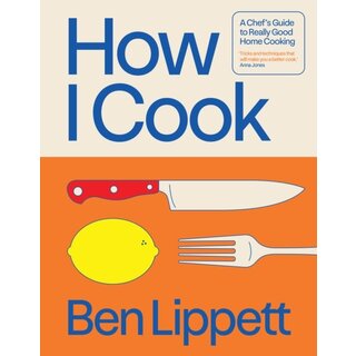 How I Cook : A Chef’s Guide to Really Good Home Cooking