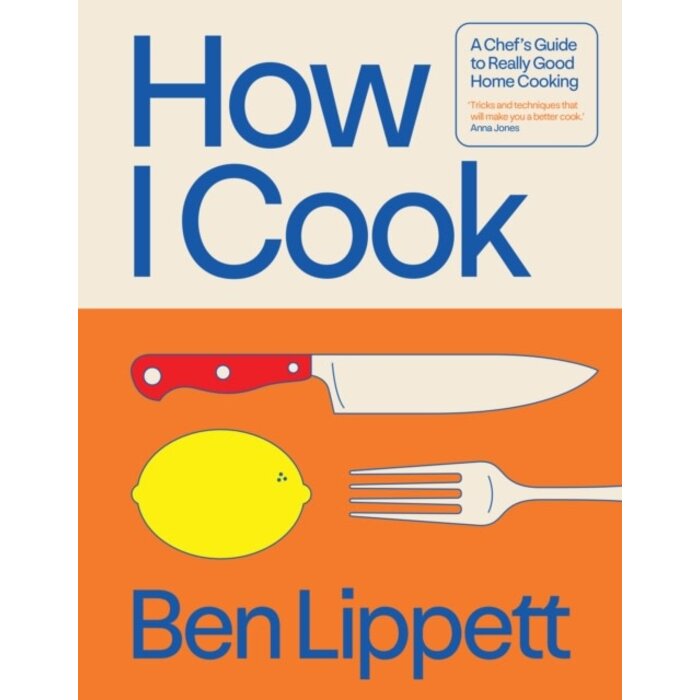 How I Cook : A Chef’s Guide to Really Good Home Cooking