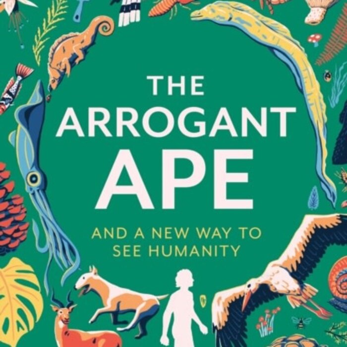The Arrogant Ape : And A New Way To See Humanity