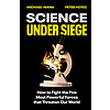 Science Under Siege : How to Fight the Five Most Powerful Forces that Threaten Our World