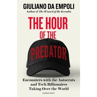 The Hour of the Predator : Encounters with the Autocrats and Tech Billionaires Taking Over the World