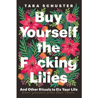 Buy Yourself the F*cking Lilies : And other rituals to fix your life, from someone who's been there