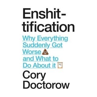Enshittification: Why Everything Suddenly Got Worse and What To Do About It