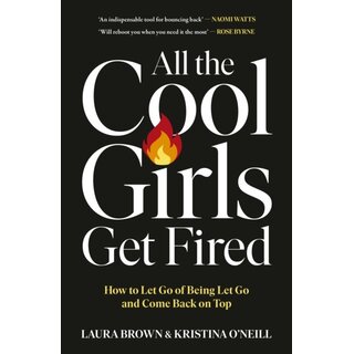 All the Cool Girls Get Fired : How to Let Go of Being Let Go and Come Back on Top