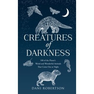 Creatures of Darkness : 100 of the Planet’s Weird and Wonderful Animals That Come out at Night