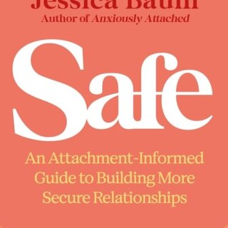 Safe : An Attachment-Informed Guide to Building More Secure Relationships