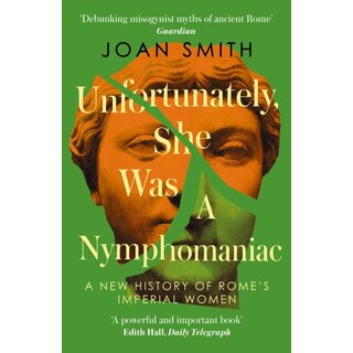 Unfortunately, She was a Nymphomaniac : A New History of Rome's Imperial Women