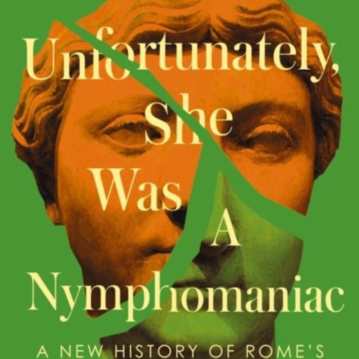 Unfortunately, She was a Nymphomaniac : A New History of Rome's Imperial Women