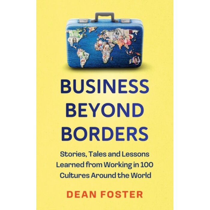Business Beyond Borders : Stories, Tales and Lessons Learned from Working in 100 Cultures Around the World