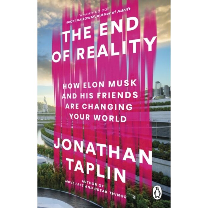 The End of Reality : How Elon Musk and his Friends are Changing Your World