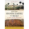 How the Spanish Empire Was Built : A 400-Year History