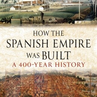 How the Spanish Empire Was Built : A 400-Year History