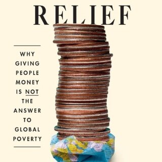 Poor Relief : Why Giving People Money Is Not the Answer to Global Poverty