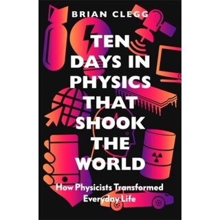 Ten Days in Physics that Shook the World : How Physicists Transformed Everyday Life