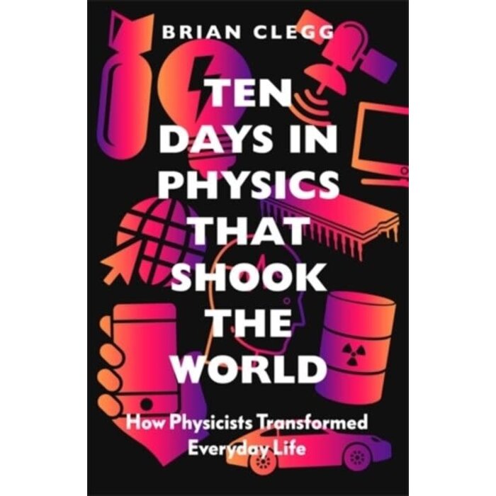 Ten Days in Physics that Shook the World : How Physicists Transformed Everyday Life