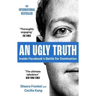 An Ugly Truth : Inside Facebook's Battle for Domination