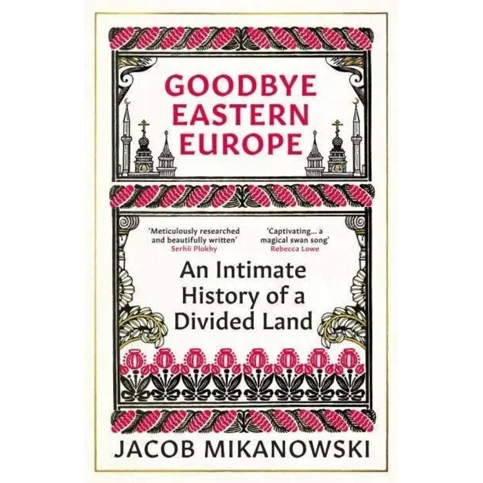 Goodbye Eastern Europe : An Intimate History of a Divided Land