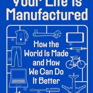 Your Life Is Manufactured : How the World is Made and How We Can Do it Better