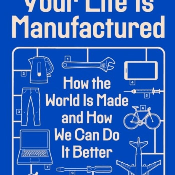 Your Life Is Manufactured : How the World is Made and How We Can Do it Better
