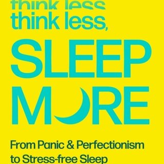 Think Less, Sleep More : From Panic & Perfectionism to Stress-free Sleep