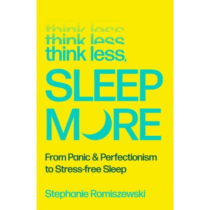 Think Less, Sleep More : From Panic & Perfectionism to Stress-free Sleep