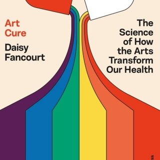 Art Cure : The Science of How the Arts Transform Our Health
