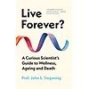 Live Forever? : A Curious Scientist’s Guide to Wellness, Ageing and Death