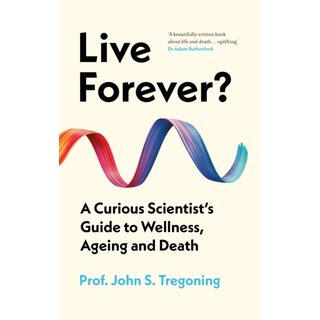 Live Forever? : A Curious Scientist’s Guide to Wellness, Ageing and Death