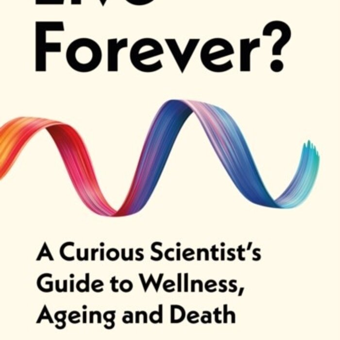 Live Forever? : A Curious Scientist’s Guide to Wellness, Ageing and Death