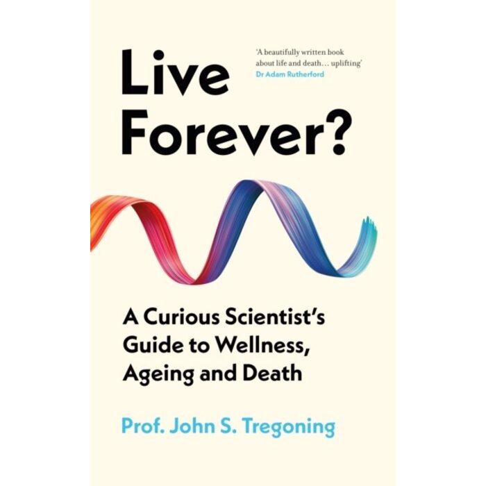 Live Forever? : A Curious Scientist’s Guide to Wellness, Ageing and Death