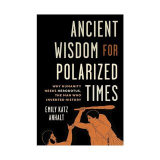 Ancient Wisdom for Polarized Times : Why Humanity Needs Herodotus, the Man Who Invented History