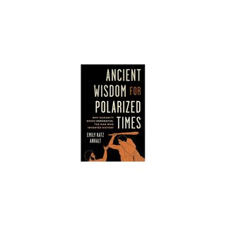 Ancient Wisdom for Polarized Times : Why Humanity Needs Herodotus, the Man Who Invented History
