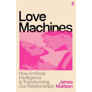 Love Machines : How Artificial Intelligence is Transforming Our Relationships