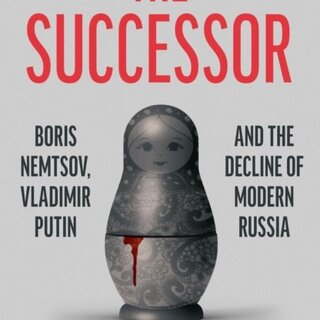 The Successor : Boris Nemtsov, Vladimir Putin and the Decline of Modern Russia