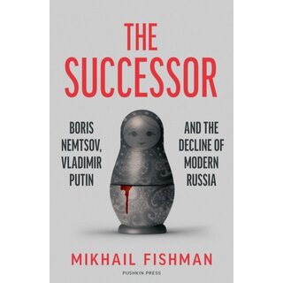 The Successor : Boris Nemtsov, Vladimir Putin and the Decline of Modern Russia
