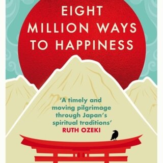Eight Million Ways to Happiness : Wisdom from the Heart of Japan