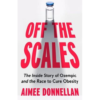 Off the Scales : The Inside Story of Ozempic and the Race to Cure Obesity