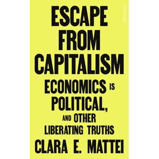 Escape From Capitalism : Economics is Political, and Other Liberating Truths