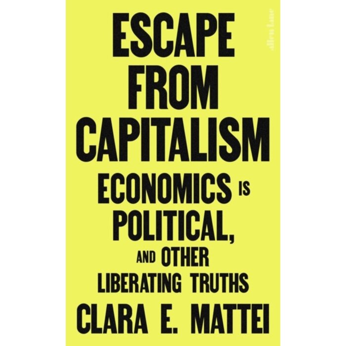 Escape From Capitalism : Economics is Political, and Other Liberating Truths