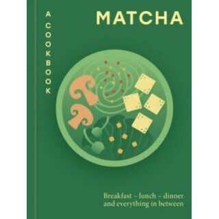Matcha: A Cookbook : Breakfast – lunch – dinner and everything in between