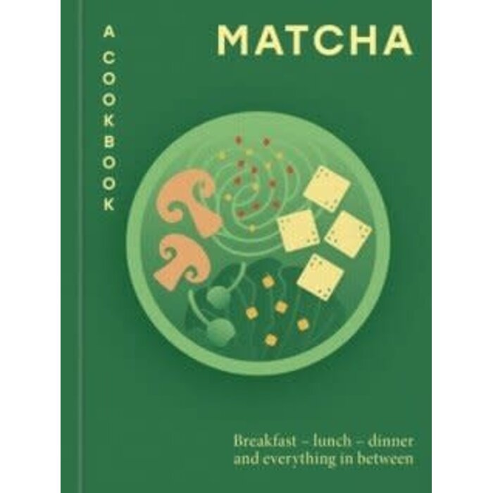 Matcha: A Cookbook : Breakfast – lunch – dinner and everything in between