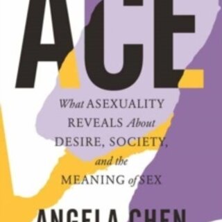 Ace : What Asexuality Reveals About Desire, Society, and the Meaning of Sex