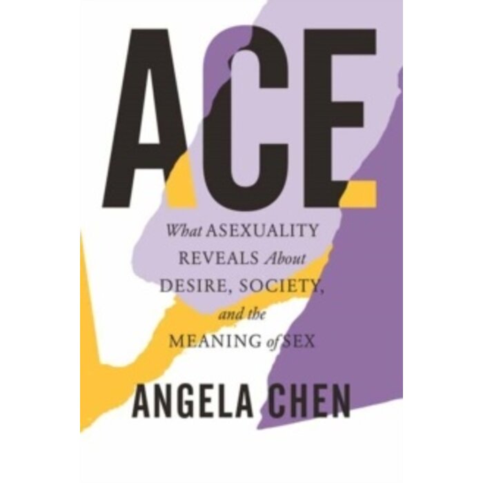 Ace : What Asexuality Reveals About Desire, Society, and the Meaning of Sex